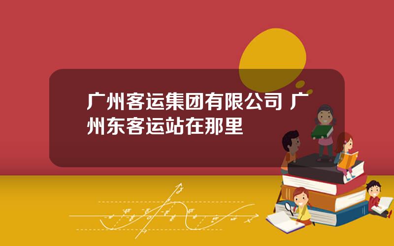 广州客运集团有限公司 广州东客运站在那里